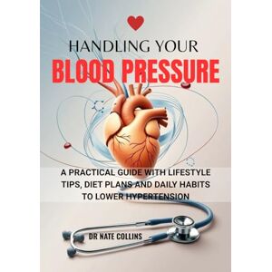Collins, Dr Nate Handling Your Blood Pressure: A practical guide with lifestyle tips, diet plans and daily habits to lower hypertension Collins, Dr Nate Handling Your Blood Pressure: A practical guide with lifestyle tips, diet plans and daily habits to lower hypertension