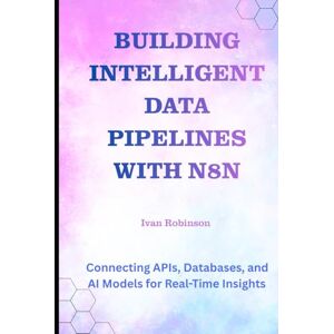 Robinson Building Intelligent Data Pipelines with N8N: Connecting APIs, Databases, and AI Models for Real-Time Insights Robinson Building Intelligent Data Pipelines with N8N: Connecting APIs, Databases, and AI Models for Real-Time Insights