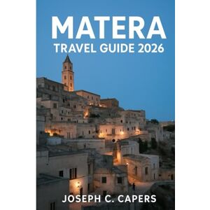 CAPERS, JOSEPH C. MATERA Travel Guide 2026: Discover the Stone City: History, Caves, and Timeless Charm of Southern Italy CAPERS, JOSEPH C. MATERA Travel Guide 2026: Discover the Stone City: History, Caves, and Timeless Charm of Southern Italy