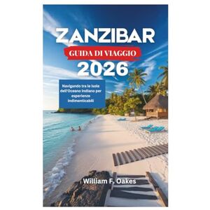 Oakes, William F. ZANZIBAR GUIDA DI VIAGGIO 2026: Navigando tra le isole dell'Oceano Indiano per esperienze indimenticabili Oakes, William F. ZANZIBAR GUIDA DI VIAGGIO 2026: Navigando tra le isole dell'Oceano Indiano per esperienze indimenticabili