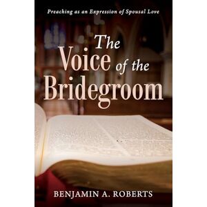 Roberts The Voice of the Bridegroom: Preaching as an Expression of Spousal Love Roberts The Voice of the Bridegroom: Preaching as an Expression of Spousal Love