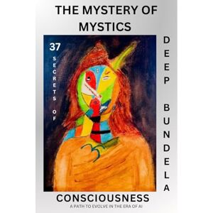 Deep The Mystery of Mystics: 37 Secrets of Consciousness: A Path to Evolve In The Era of AI Deep The Mystery of Mystics: 37 Secrets of Consciousness: A Path to Evolve In The Era of AI