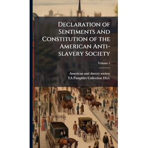 Declaration of Sentiments and Constitution of the American Anti-slavery Society Declaration of Sentiments and Constitution of the American Anti-slavery Society