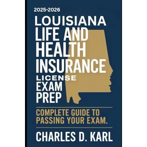KARL, CHARLES D. LOUISIANA LIFE AND HEALTH INSURANCE LICENSE EXAM PREP: COMPLETE GUIDE TO PASSING YOUR EXAM KARL, CHARLES D. LOUISIANA LIFE AND HEALTH INSURANCE LICENSE EXAM PREP: COMPLETE GUIDE TO PASSING YOUR EXAM