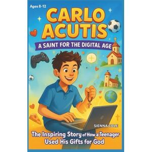 COLE, SIENNA CARLOS ACUTIS KIDS’ BIOGRAPHY: A SAINT FOR THE DIGITAL AGE: THE INSPIRING STORY OF HOW A TEENAGER USED HIS GIFTS FOR GOD COLE, SIENNA CARLOS ACUTIS KIDS’ BIOGRAPHY: A SAINT FOR THE DIGITAL AGE: THE INSPIRING STORY OF HOW A TEENAGER USED HIS GIFTS FOR GOD