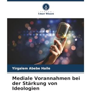 Haile, Yirgalem Abebe Mediale Vorannahmen bei der Stärkung von Ideologien Haile, Yirgalem Abebe Mediale Vorannahmen bei der Stärkung von Ideologien