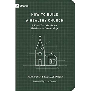 Dever, Mark How to Build a Healthy Church: A Practical Guide for Deliberate Leadership (Second Edition) (9marks) Dever, Mark How to Build a Healthy Church: A Practical Guide for Deliberate Leadership (Second Edition) (9marks)