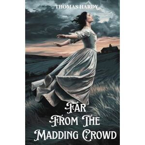 Hardy, Thomas Far from the Madding Crowd: A Victorian Romance of Love, Loyalty, and Rural Life in Wessex Hardy, Thomas Far from the Madding Crowd: A Victorian Romance of Love, Loyalty, and Rural Life in Wessex