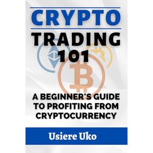 Uko, Usiere Crypto Trading 101: A Beginner's Guide to Profiting from Cryptocurrency (Online Trading for Beginners) Uko, Usiere Crypto Trading 101: A Beginner's Guide to Profiting from Cryptocurrency (Online Trading for Beginners)