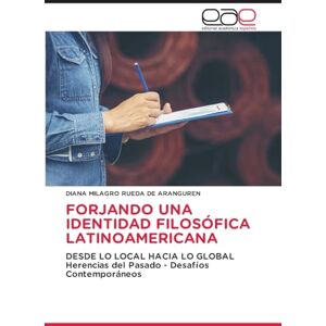 Rueda de Aranguren, Diana Milagro Forjando Una Identidad Filosófica Latinoamericana: DESDE LO LOCAL HACIA LO GLOBALHerencias del Pasado Desafíos Contemporáneos Rueda de Aranguren, Diana Milagro Forjando Una Identidad Filosófica Latinoamericana: DESDE LO LOCAL HACIA LO GLOBALHerencias del Pasado Desafíos Contemporáneos