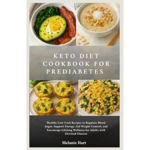 Hart, Melanie Keto Diet Cookbook For Prediabetes: Healthy Low-Carb Recipes to Regulate Blood Sugar, Support Energy, Aid Weight Control, and Encourage Lifelong Wellness for Adults with Elevated Glucose Hart, Melanie Keto Diet Cookbook For Prediabetes: Healthy Low-Carb Recipes to Regulate Blood Sugar, Support Energy, Aid Weight Control, and Encourage Lifelong Wellness for Adults with Elevated Glucose