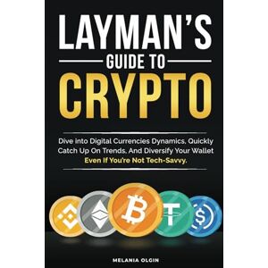 Olgin, Melania Layman’s Guide to Crypto: Dive into Digital Currencies Dynamics, Quickly Catch Up On Trends, And Diversify Your Wallet Even If You’re Not Tech-Savvy Olgin, Melania Layman’s Guide to Crypto: Dive into Digital Currencies Dynamics, Quickly Catch Up On Trends, And Diversify Your Wallet Even If You’re Not Tech-Savvy