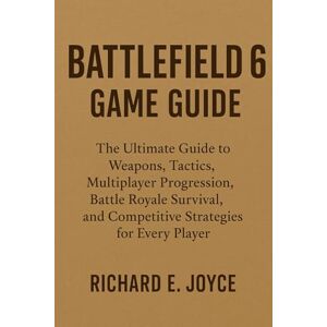 Joyce, Richard Battlefield 6 Game Guide: The Ultimate Guide to Weapons, Tactics, Multiplayer Progression, Battle Royale Survival, and Competitive Strategies for Every Player Joyce, Richard Battlefield 6 Game Guide: The Ultimate Guide to Weapons, Tactics, Multiplayer Progression, Battle Royale Survival, and Competitive Strategies for Every Player