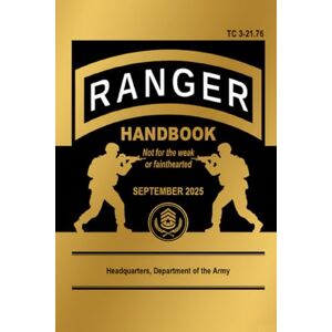 Headquarters Department of the Army Ranger Handbook: TC 3-21.76, September 2025 Edition: Not for the Weak or Fainthearted Headquarters Department of the Army Ranger Handbook: TC 3-21.76, September 2025 Edition: Not for the Weak or Fainthearted