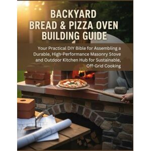 Moritz, Helmut J. Backyard Bread & Pizza Oven Building Guide: Your Practical DIY Bible For Assembling A Durable, High-Performance Masonry Stove And Outdoor Kitchen Hub ... Off-Grid Cooking (The How-to DIY Bibles) Moritz, Helmut J. Backyard Bread & Pizza Oven Building Guide: Your Practical DIY Bible For Assembling A Durable, High-Performance Masonry Stove And Outdoor Kitchen Hub ... Off-Grid Cooking (The How-to DIY Bibles)