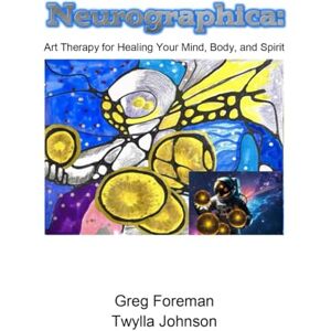 Foreman, Gregory Neurographica: Art Therapy for Healing Your Mind, Body, and Spirit Foreman, Gregory Neurographica: Art Therapy for Healing Your Mind, Body, and Spirit