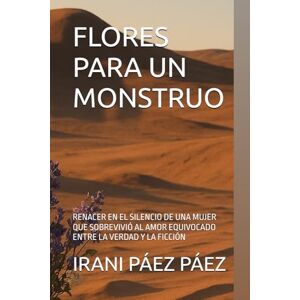 PÁEZ PÁEZ, IRANI FLORES PARA UN MONSTRUO: RENACER EN EL SILENCIO DE UNA MUJER QUE SOBREVIVIÓ AL AMOR EQUIVOCADO ENTRE LA VERDAD Y LA FICCIÓN PÁEZ PÁEZ, IRANI FLORES PARA UN MONSTRUO: RENACER EN EL SILENCIO DE UNA MUJER QUE SOBREVIVIÓ AL AMOR EQUIVOCADO ENTRE LA VERDAD Y LA FICCIÓN