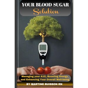 BUISSON, MARTINE YOUR BLOOD SUGAR SOLUTION: Managing your A1C, Boosting Energy, and Enhancing Your Overall Well-being BUISSON, MARTINE YOUR BLOOD SUGAR SOLUTION: Managing your A1C, Boosting Energy, and Enhancing Your Overall Well-being