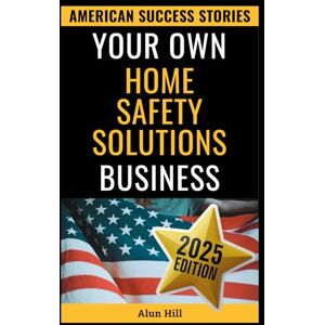 Hill, Alun Your Own Home Safety Solutions Business: Launch a Profitable Home Safety Empire from Scratch: Your Step-by-Step Blueprint to Entrepreneurial Success (American Success Stories) Hill, Alun Your Own Home Safety Solutions Business: Launch a Profitable Home Safety Empire from Scratch: Your Step-by-Step Blueprint to Entrepreneurial Success (American Success Stories)