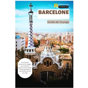 Gonzalez, Alphonso Barcelone Guide de Voyage: Principales attractions, plages, vie nocturne, gastronomie locale, visites guidées et excursions d'une journée Gonzalez, Alphonso Barcelone Guide de Voyage: Principales attractions, plages, vie nocturne, gastronomie locale, visites guidées et excursions d'une journée