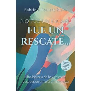 Romero Blake, Gabriela No fue un escape, fue un rescate: Una historia de fe y valentía después de amar a un narcisista Romero Blake, Gabriela No fue un escape, fue un rescate: Una historia de fe y valentía después de amar a un narcisista