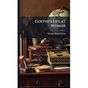 Lewes, George Henry Goethe's Life at Weimar Lewes, George Henry Goethe's Life at Weimar