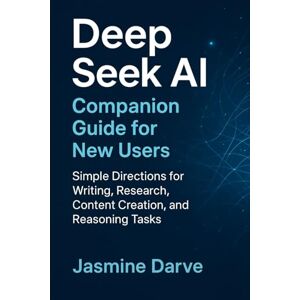 Darve, Jasmine Deep Seek Al Companion Guide for New Users: Simple Directions for Writing, Research, Content Creation, and Reasoning Tasks Darve, Jasmine Deep Seek Al Companion Guide for New Users: Simple Directions for Writing, Research, Content Creation, and Reasoning Tasks