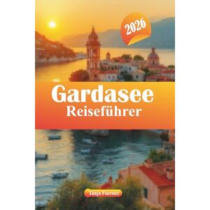 Foerster, Tanja Gardasee Reiseführer 2026: Entdecken Sie versteckte Schätze, die besten Aktivitäten, Essen, familienfreundliche Abenteuer und Urlaubstipps für Italien Foerster, Tanja Gardasee Reiseführer 2026: Entdecken Sie versteckte Schätze, die besten Aktivitäten, Essen, familienfreundliche Abenteuer und Urlaubstipps für Italien