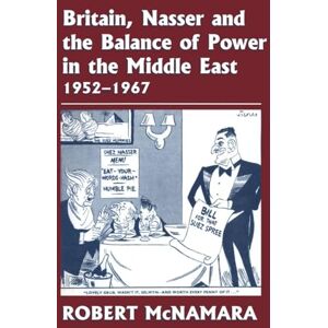 McNamara, Robert Britain, Nasser and the Balance of Power in the Middle East, 1952-1977: From The Eygptian Revolution to the Six Day War McNamara, Robert Britain, Nasser and the Balance of Power in the Middle East, 1952-1977: From The Eygptian Revolution to the Six Day War