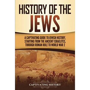History, Captivating History of the Jews: A Captivating Guide to Jewish History, Starting from the Ancient Israelites through Roman Rule to World War 2 (History of Judaism) History, Captivating History of the Jews: A Captivating Guide to Jewish History, Starting from the Ancient Israelites through Roman Rule to World War 2 (History of Judaism)