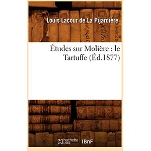 Lacour de la Pijardière, Louis Études Sur Molière: Le Tartuffe (Éd.1877) (Litterature) Lacour de la Pijardière, Louis Études Sur Molière: Le Tartuffe (Éd.1877) (Litterature)