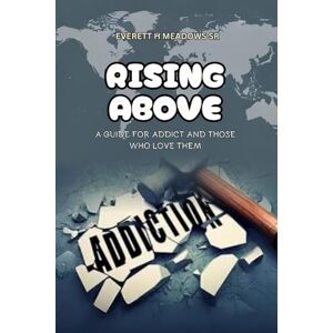 Meadows Sr, Everett H Rising Above: For the Addict & Those Who Love Them Meadows Sr, Everett H Rising Above: For the Addict & Those Who Love Them
