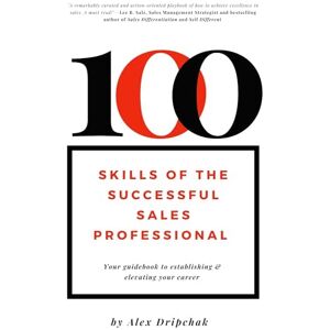 Dripchak, Alex 100 Skills of the Successful Sales Professional: Your Guidebook to Establishing & Elevating Your Career: Your Guidebook to Launching & Levitating Your Sales Career Dripchak, Alex 100 Skills of the Successful Sales Professional: Your Guidebook to Establishing & Elevating Your Career: Your Guidebook to Launching & Levitating Your Sales Career