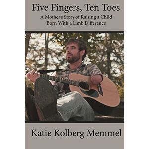 Memmel, Katie Kolberg Five Fingers, Ten Toes A Mother's Story of Raising A Child Born With A Limb Diff Memmel, Katie Kolberg Five Fingers, Ten Toes A Mother's Story of Raising A Child Born With A Limb Diff