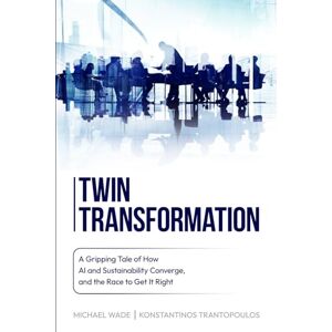 Wade, Michael Twin Transformation: A Gripping Tale of How AI and Sustainability Converge, and the Race to get it Right Wade, Michael Twin Transformation: A Gripping Tale of How AI and Sustainability Converge, and the Race to get it Right