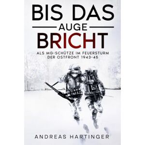 Hartinger, Andreas Bis das Auge bricht: Als MG-Schütze im Feuersturm der Ostfront 1943-45 Hartinger, Andreas Bis das Auge bricht: Als MG-Schütze im Feuersturm der Ostfront 1943-45