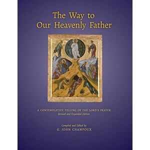 Champoux, G. John The Way to Our Heavenly Father: A Contemplative Telling of the Lord's Prayer (Revised and Expanded Edition) Champoux, G. John The Way to Our Heavenly Father: A Contemplative Telling of the Lord's Prayer (Revised and Expanded Edition)