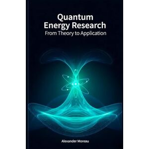 Moreau, Alexander Quantum Energy Research: From Theory to Application (Energy Systems and Future Resources) Moreau, Alexander Quantum Energy Research: From Theory to Application (Energy Systems and Future Resources)