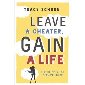 Schorn, Tracy Leave a Cheater, Gain a Life: The Chump Lady's Survival Guide Schorn, Tracy Leave a Cheater, Gain a Life: The Chump Lady's Survival Guide