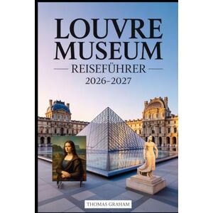 Graham, Thomas Louvre Museum Reiseführer 2026-2027: Erkunden Sie die Meisterwerke der Mona Lisa, der Venus von Milo und des geflügelten Sieges von Samothrake Ihr ... und den verborgenen Schätzen des Louvre. Graham, Thomas Louvre Museum Reiseführer 2026-2027: Erkunden Sie die Meisterwerke der Mona Lisa, der Venus von Milo und des geflügelten Sieges von Samothrake Ihr ... und den verborgenen Schätzen des Louvre.