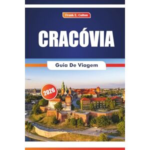 COLTON, FRANK E. Cracóvia Guia De Viagem 2026: Explorando locais históricos, museus, arte, mercados locais, culinária e festivais na cidade antiga da Polônia COLTON, FRANK E. Cracóvia Guia De Viagem 2026: Explorando locais históricos, museus, arte, mercados locais, culinária e festivais na cidade antiga da Polônia