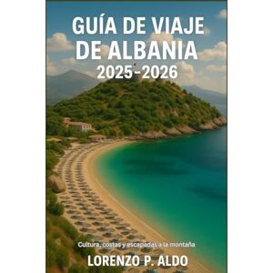 ALDO, MR LORENZO P. GUÍA DE VIAJE DE ALBANIA 2025-2026: Cultura, costas y escapadas a la montaña ALDO, MR LORENZO P. GUÍA DE VIAJE DE ALBANIA 2025-2026: Cultura, costas y escapadas a la montaña
