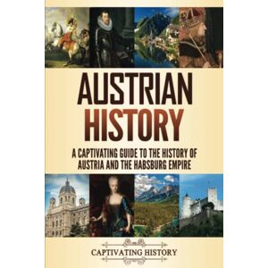 History, Captivating Austrian History: A Captivating Guide to the History of Austria and the Habsburg Empire (History of European Countries) History, Captivating Austrian History: A Captivating Guide to the History of Austria and the Habsburg Empire (History of European Countries)