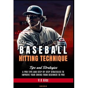 Alex, V.K The Baseball Hitting Technique: A Pro Tips and Step-by-Step Strategies to Improve Your Swing From Beginner to Pro (Fundamental Baseball Skills) Alex, V.K The Baseball Hitting Technique: A Pro Tips and Step-by-Step Strategies to Improve Your Swing From Beginner to Pro (Fundamental Baseball Skills)