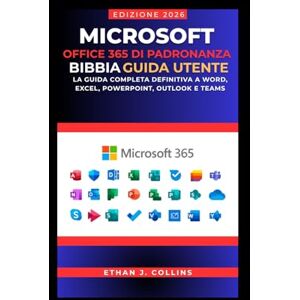 J. Collins, Ethan Guida utente di Microsoft Office 365 Mastery Bible, edizione 2026: La guida completa definitiva a Word, Excel, PowerPoint, Outlook e Teams J. Collins, Ethan Guida utente di Microsoft Office 365 Mastery Bible, edizione 2026: La guida completa definitiva a Word, Excel, PowerPoint, Outlook e Teams
