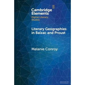 Conroy, Melanie Literary Geographies in Balzac and Proust (Elements in Digital Literary Studies) Conroy, Melanie Literary Geographies in Balzac and Proust (Elements in Digital Literary Studies)