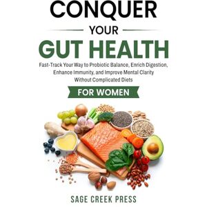 Press, Sage Creek Conquer Your Gut Health: Fast-Track Your Way to Probiotic Balance, Enrich Digestion, Enhance Immunity, and Improve Mental Clarity Without Complicated Diets for Women Press, Sage Creek Conquer Your Gut Health: Fast-Track Your Way to Probiotic Balance, Enrich Digestion, Enhance Immunity, and Improve Mental Clarity Without Complicated Diets for Women