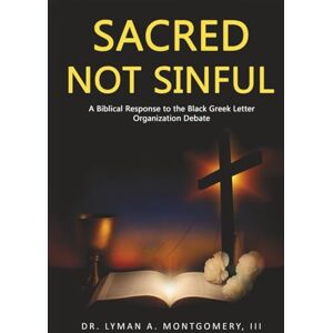 Montgomery III, Dr Lyman Arthur Sacred Not Sinful: A Biblical Response to the Black Greek Letter Organizations Debate Montgomery III, Dr Lyman Arthur Sacred Not Sinful: A Biblical Response to the Black Greek Letter Organizations Debate