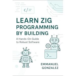 Gonzalez, Emmanuel Learn Zig Programming by Building: A Hands-On Guide to Robust Software: Master Syntax, Data Structures, Optionals, Error Handling, Build Systems, C Interoperability, and Parallelism Through Practical Gonzalez, Emmanuel Learn Zig Programming by Building: A Hands-On Guide to Robust Software: Master Syntax, Data Structures, Optionals, Error Handling, Build Systems, C Interoperability, and Parallelism Through Practical