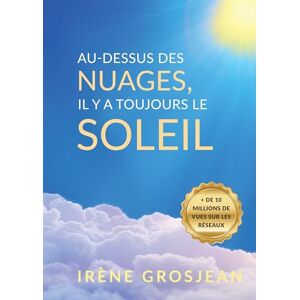 GROSJEAN, Irène Au-dessus des nuages, il y a toujours le soleil: La Vie et l'héritage d'Irène Grosjean, pionnière de la santé naturelle GROSJEAN, Irène Au-dessus des nuages, il y a toujours le soleil: La Vie et l'héritage d'Irène Grosjean, pionnière de la santé naturelle